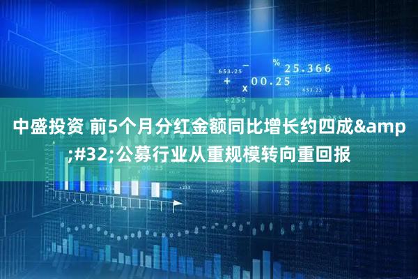 中盛投资 前5个月分红金额同比增长约四成&#32;公募行业从重规模转向重回报
