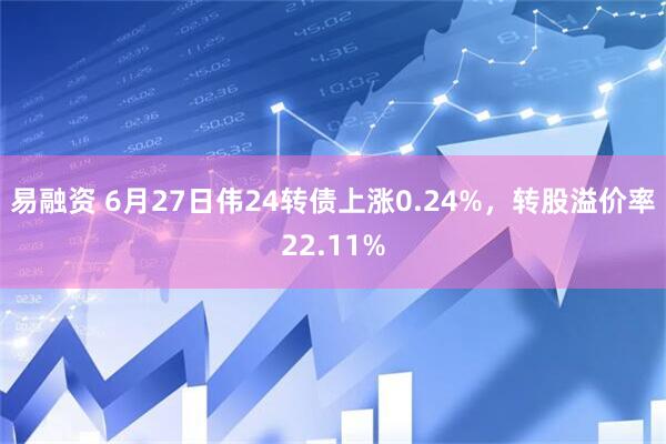 易融资 6月27日伟24转债上涨0.24%，转股溢价率22.11%