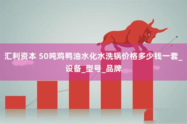 汇利资本 50吨鸡鸭油水化水洗锅价格多少钱一套_设备_型号_品牌