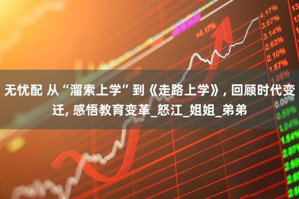 无忧配 从“溜索上学”到《走路上学》, 回顾时代变迁, 感悟教育变革_怒江_姐姐_弟弟