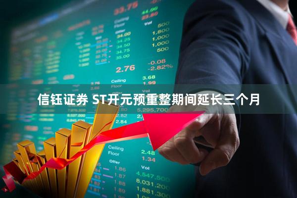 信钰证券 ST开元预重整期间延长三个月